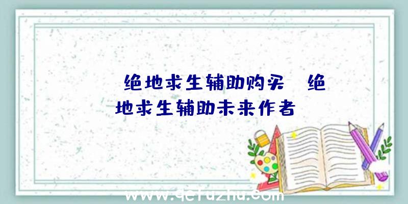 「tox绝地求生辅助购买」|绝地求生辅助未来作者